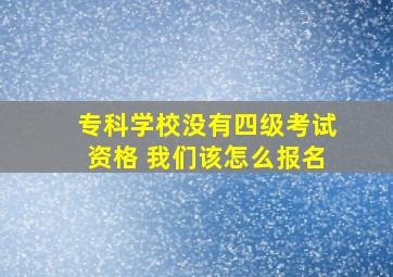 专科学校没有四级考试资格 我们该怎么报名